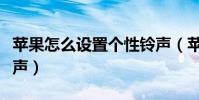 蘋果怎么設置個性鈴聲(蘋果怎么設置個性鈴聲)