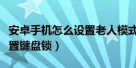 安卓手機怎么設置老人模式(安卓手機怎么設置鍵盤鎖)
