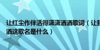 讓紅塵作伴活得瀟瀟灑灑歌詞(讓我們紅塵作伴活的瀟瀟灑灑這歌名是什么)