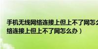 手機無線網絡連接上但上不了網怎么解決(手機無線wifi網絡連接上但上不了網怎么辦)
