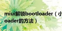 miui解鎖bootloader(小米手機解鎖BootLoader的方法)