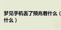 夢見手機丟了預兆著什么(夢見手機丟了預示什么)