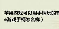 蘋果游戲可以用手柄玩的有哪些(蘋果iPhone游戲手柄怎么樣)