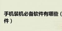 手機裝機必備軟件有哪些(手機裝哪些常用軟件)