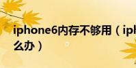 iphone6內存不夠用(iphone6內存不夠怎么辦)