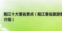陽江十大著名景點(陽江著名旅游景點排名陽江有名的景點介紹)