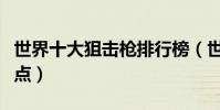 世界十大狙擊槍排行榜(世界著名狙擊步槍盤點)