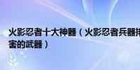 火影忍者十大神器(火影忍者兵器排行榜火影忍者有哪些厲害的武器)
