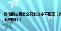 微信朋友圈怎么只發文字不配圖(微信朋友圈怎么只發文字不發圖片)