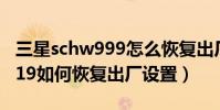 三星schw999怎么恢復出廠設置(三星schi619如何恢復出廠設置)