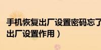 手機恢復出廠設置密碼忘了怎么辦(手機恢復出廠設置作用)