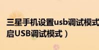 三星手機設置usb調試模式(三星I619如何開啟USB調試模式)