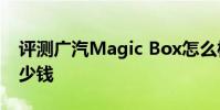 評測廣汽Magic Box怎么樣及東風風光E1多少錢