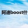 阿迪boost什么意思（阿迪boost什么意思）