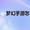 夢幻手游怎么釣魚（夢幻手游怎么釣魚）