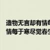 造物無言卻有情每于寒盡覺春生是什么意思（造物無言卻有情每于寒盡覺春生的全詩是什么）