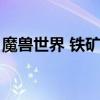 魔獸世界 鐵礦（火星魔獸世界鐵礦石哪里多）