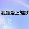 狐貍愛上熊歌曲視頻（狐貍愛上熊歌詞介紹）