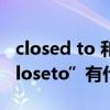 closed to 和close to區別（“close”與“closeto”有什么區別?）