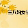 三八婦女節（關于三八婦女節的介紹）