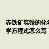 赤鐵礦煉鐵的化學方程式是什么反應類型（赤鐵礦煉鐵的化學方程式怎么寫）