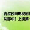 青澀校園電視劇排行榜（最火校園青春電視劇排行榜：《匆匆那年》上榜第一講述暗戀）