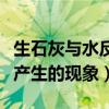 生石灰與水反應產生的現象（生石灰與水反應產生的現象）