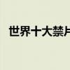 世界十大禁片（關于世界十大禁片的介紹）