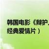 韓國電影《辯護人》（韓國十大高分電影：辯護人上榜第6經典愛情片）
