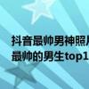 抖音最帥男神照片（抖音前十名帥哥有哪些?盤點2019抖音最帥的男生top10）