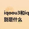 iqoou3和iqoo3一樣嗎 iqoou5和iqoou3區別是什么 