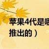 蘋果4代是哪一年出來的（蘋果4代是哪一年推出的）