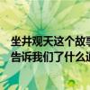 坐井觀天這個故事告訴我們了什么道理（坐井觀天這個故事告訴我們了什么道理）
