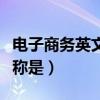 電子商務英文簡稱是什么（電子商務的英語簡稱是）