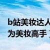 b站美妝達人（b站美妝up主排名讓你迅速成為美妝高手）