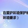 在愛護環境保護地球方面自己該怎么做（怎樣保護地球,愛護環境要求）