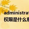 administrator權限是什么（Administrator權限是什么意思）