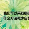 我們可以采取哪些方法減少白色污染的危害（我們可以采取什么方法減少白色污染）