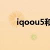 iqoou5和z5x哪個好 iQOOU5多重 