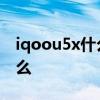 iqoou5x什么時候上市 iqoou5x優缺點是什么 