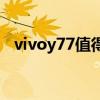 vivoy77值得入手嗎 vivoY77續航怎么樣 