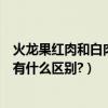 火龍果紅肉和白肉的區別是什么（紅肉火龍果和白肉火龍果有什么區別?）