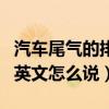 汽車尾氣的排放翻譯為英文（汽車尾氣排放的英文怎么說）