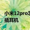 小米12pro怎么連藍牙耳機 小米12sPro怎么插耳機 