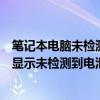 筆記本電腦未檢測到電池（我的筆記本電腦裝了電池但電腦顯示未檢測到電池怎么辦）