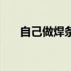 自己做焊條（制作焊條需要什么設備）