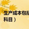 生產成本包括哪幾個內容（生產成本包括哪些科目）