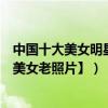 中國十大美女明星（中國十大美女明星排行【內附中國十大美女老照片】）