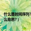 什么是時間序列?什么是平穩序列?（時間序列的平穩性是什么意思?）