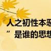 人之初性本惡是誰提出來的（“人之初性本惡”是誰的思想）